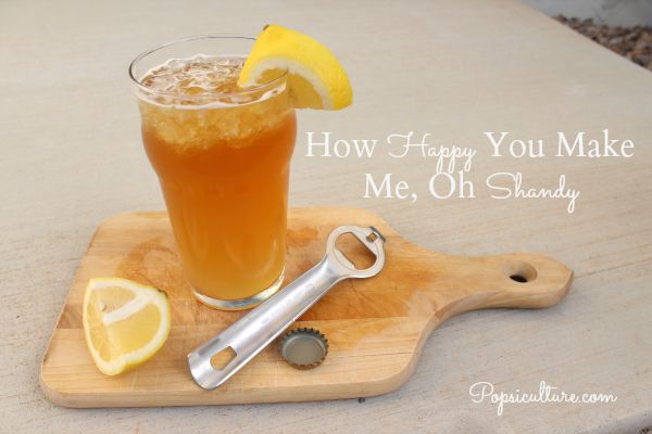 Drink: How Happy You Make Me, Oh Shandy