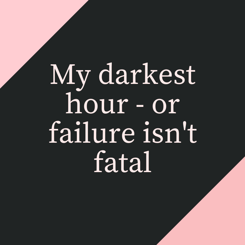 My Darkest Hour – Or Failure isn’t Fatal